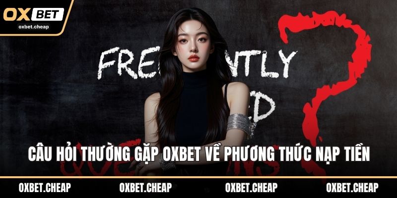 Câu hỏi thường gặp OXBET về phương thức nạp tiền