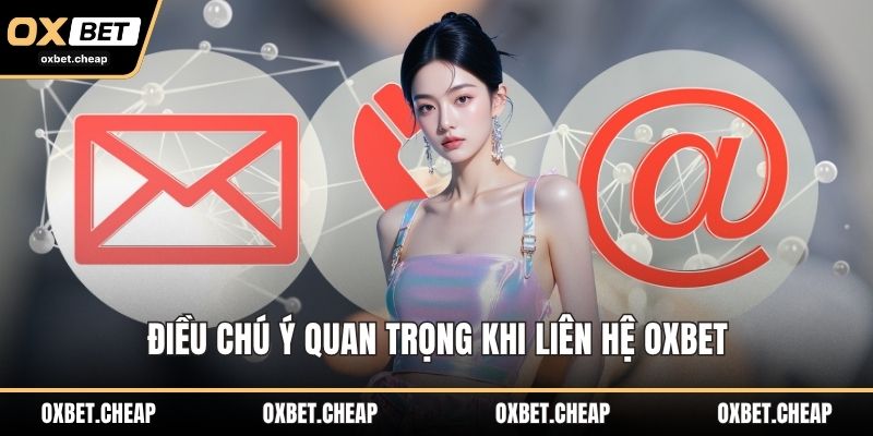 Điều chú ý quan trọng khi liên hệ OXBET