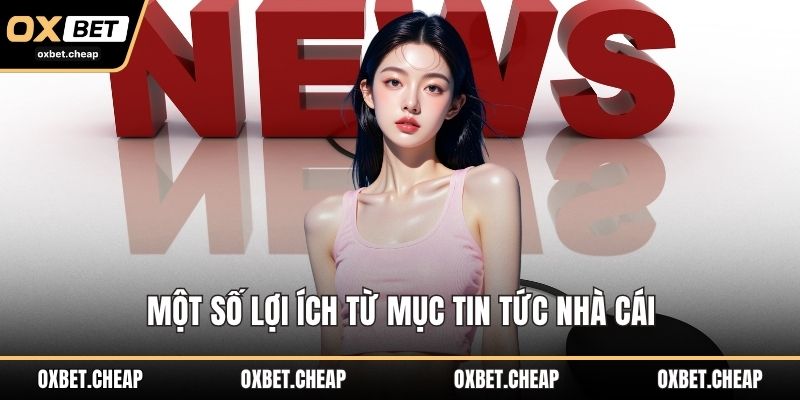 Một số lợi ích từ mục tin tức nhà cái